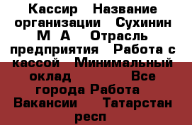 Кассир › Название организации ­ Сухинин М .А. › Отрасль предприятия ­ Работа с кассой › Минимальный оклад ­ 25 000 - Все города Работа » Вакансии   . Татарстан респ.